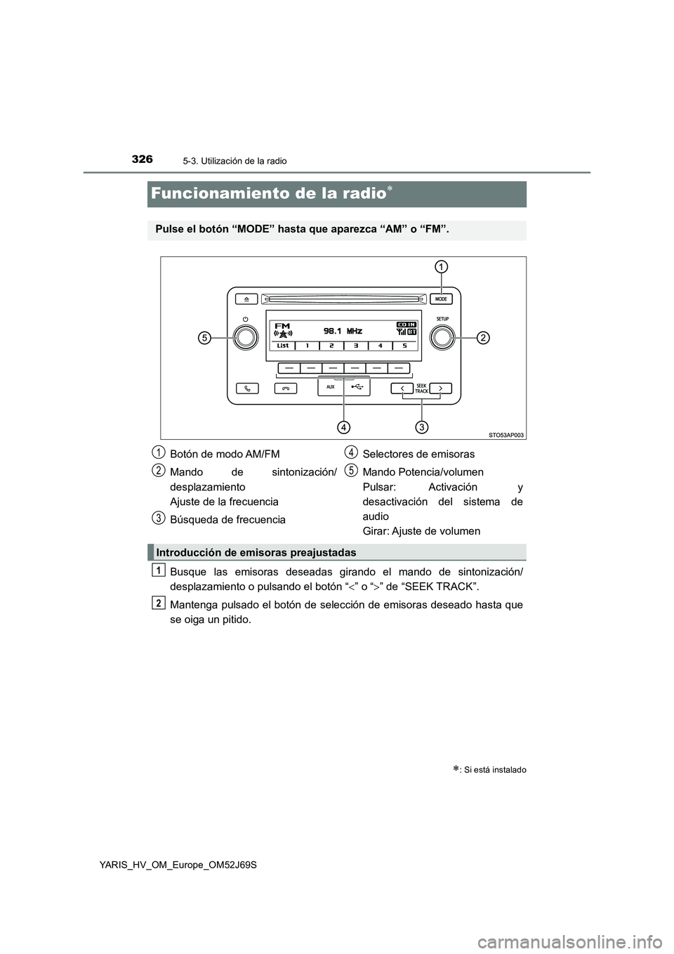 TOYOTA YARIS 2018  Manuale de Empleo (in Spanish) 3265-3. Utilización de la radio
YARIS_HV_OM_Europe_OM52J69S
Funcionamiento de la radio
Busque las emisoras deseadas girando el mando de sintonización/ 
desplazamiento o pulsando el botón “ 