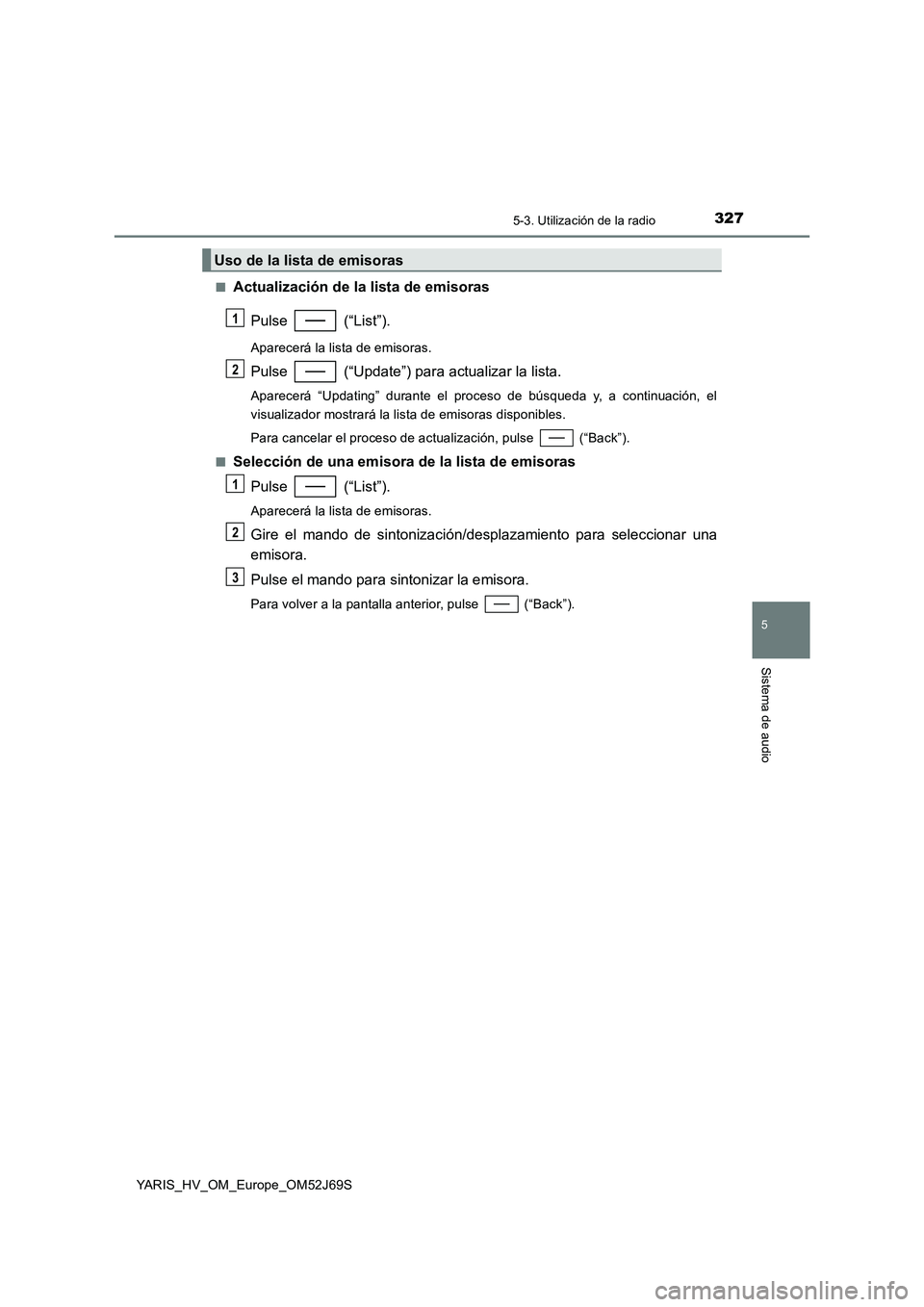TOYOTA YARIS 2018  Manuale de Empleo (in Spanish) 3275-3. Utilización de la radio
5
Sistema de audio
YARIS_HV_OM_Europe_OM52J69S 
■Actualización de la lista de emisoras 
Pulse  (“List”).
Aparecerá la lista de emisoras.
Pulse   (“Update”)