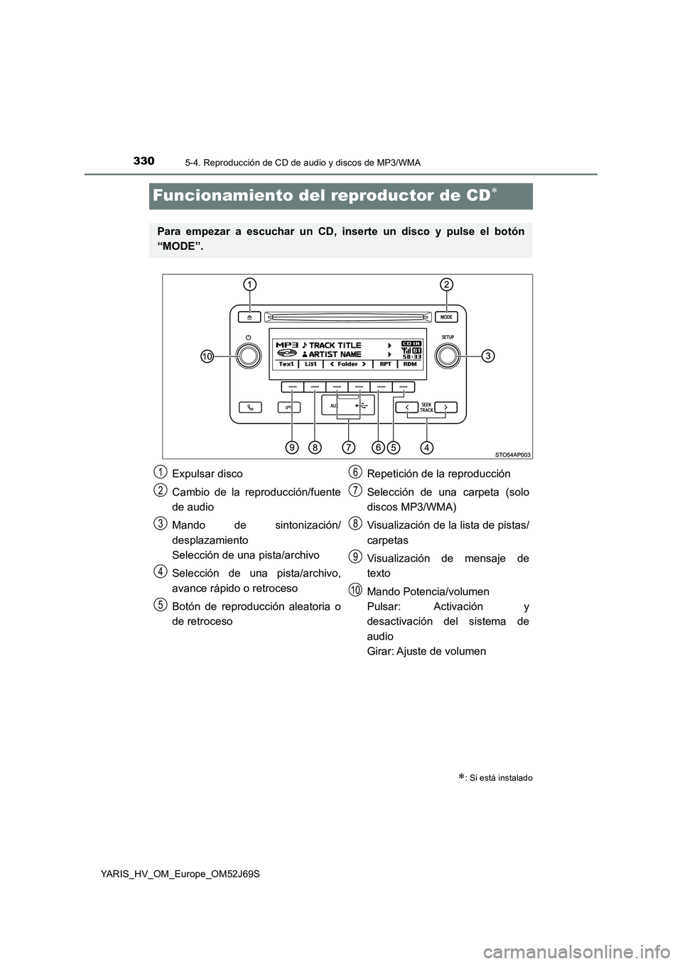 TOYOTA YARIS 2018  Manuale de Empleo (in Spanish) 3305-4. Reproducción de CD de audio y discos de MP3/WMA
YARIS_HV_OM_Europe_OM52J69S
Funcionamiento del reproductor de CD
: Si está instalado
Para empezar a escuchar un CD, inserte un disco y p
