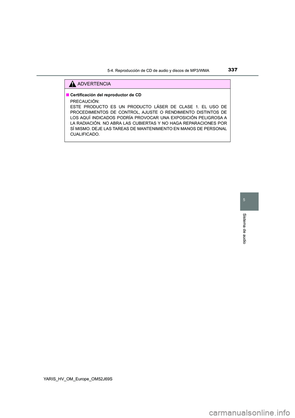 TOYOTA YARIS 2018  Manuale de Empleo (in Spanish) 3375-4. Reproducción de CD de audio y discos de MP3/WMA
5
Sistema de audio
YARIS_HV_OM_Europe_OM52J69S
ADVERTENCIA
■Certificación del reproductor de CD 
PRECAUCIÓN: 
ESTE PRODUCTO ES UN PRODUCTO 