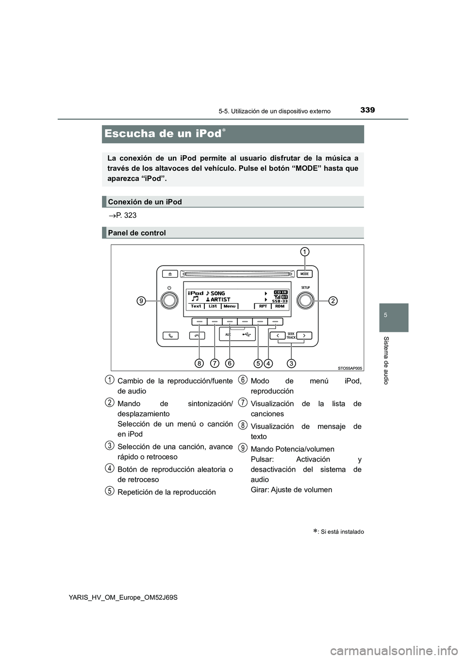 TOYOTA YARIS 2018  Manuale de Empleo (in Spanish) 339
5
5-5. Utilización de un dispositivo externo
Sistema de audio
YARIS_HV_OM_Europe_OM52J69S
Escucha de un iPod
P. 323
: Si está instalado
La conexión de un iPod permite al usuario disfru
