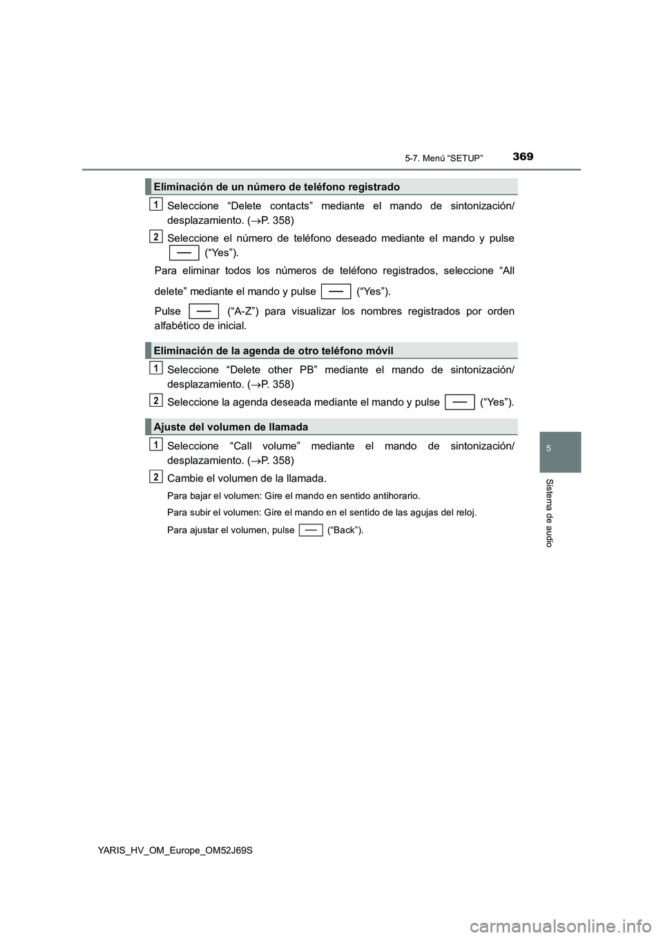 TOYOTA YARIS 2018 Manuale de Empleo (in Spanish) 3695-7. Menú “SETUP”
5
Sistema de audio
YARIS_HV_OM_Europe_OM52J69S
Seleccione “Delete contacts” mediante el mando de sintonización/
desplazamiento. ( P. 358)
Seleccione el número de t TOYOTA YARIS 2018 Manuale de Empleo (in Spanish) 3695-7. Menú “SETUP”
5
Sistema de audio
YARIS_HV_OM_Europe_OM52J69S
Seleccione “Delete contacts” mediante el mando de sintonización/
desplazamiento. ( P. 358)
Seleccione el número de t