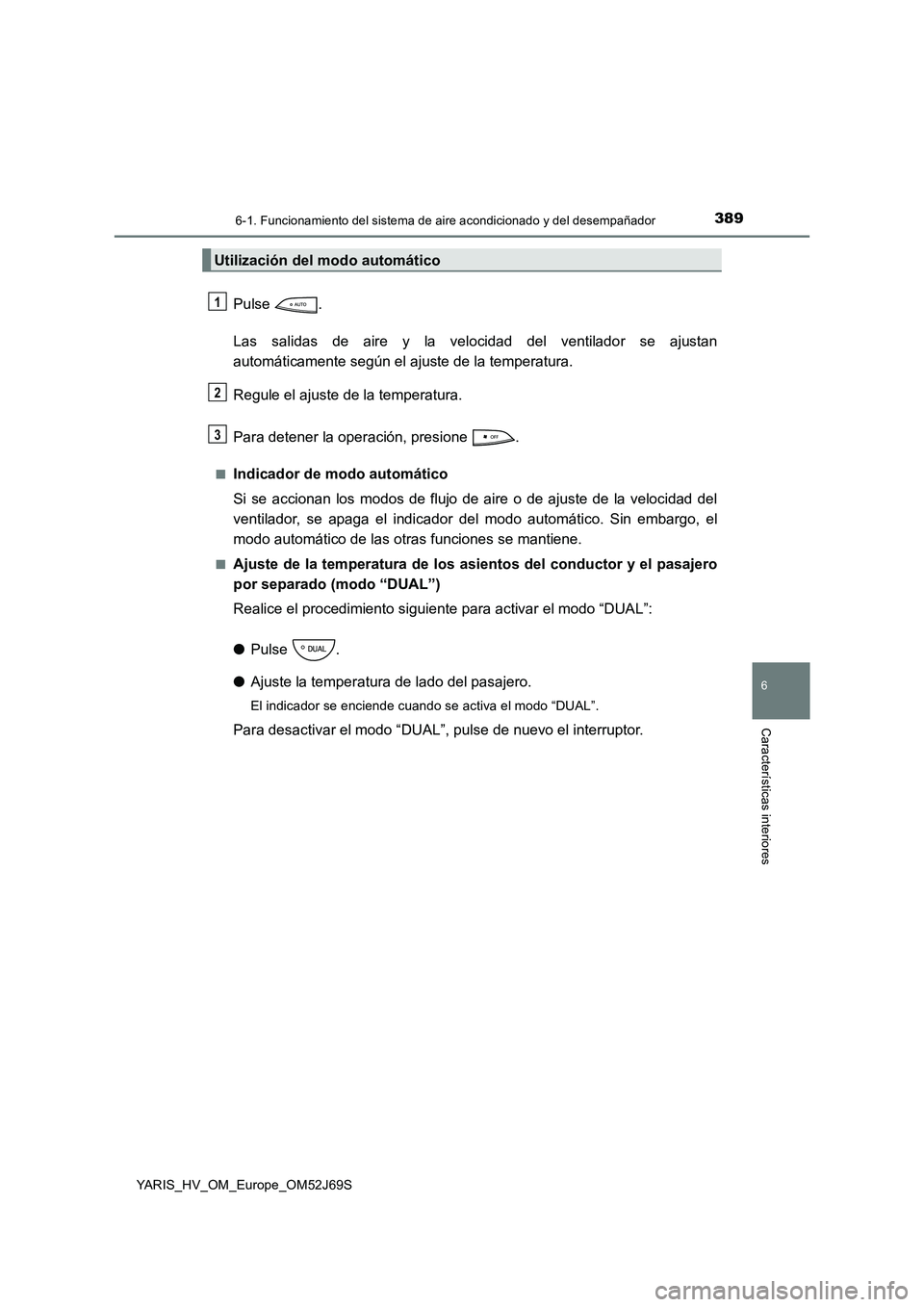 TOYOTA YARIS 2018  Manuale de Empleo (in Spanish) 3896-1. Funcionamiento del sistema de aire acondicionado y del desempañador
6
Características interiores
YARIS_HV_OM_Europe_OM52J69S
Pulse . 
Las salidas de aire y la velocidad del ventilador se aju