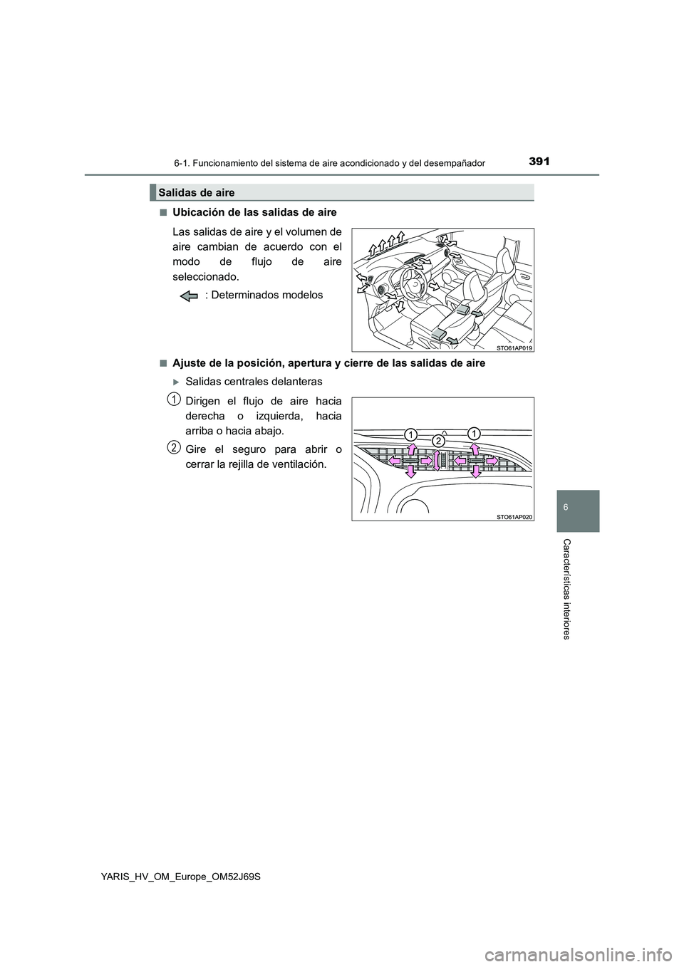 TOYOTA YARIS 2018  Manuale de Empleo (in Spanish) 3916-1. Funcionamiento del sistema de aire acondicionado y del desempañador
6
Características interiores
YARIS_HV_OM_Europe_OM52J69S 
■Ubicación de las salidas de aire 
Las salidas de aire y el v