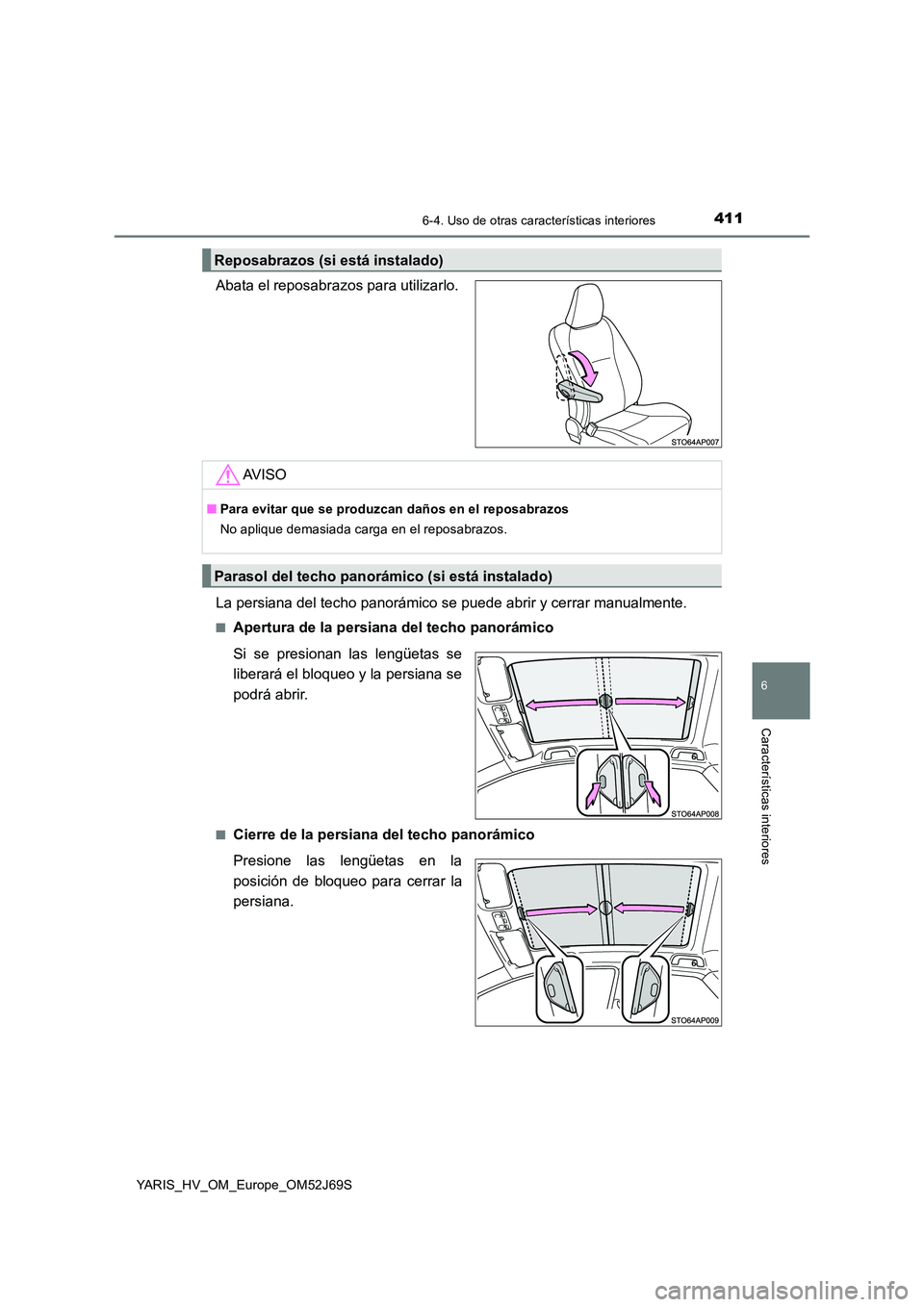 TOYOTA YARIS 2018  Manuale de Empleo (in Spanish) 4116-4. Uso de otras características interiores
6
Características interiores
YARIS_HV_OM_Europe_OM52J69S
Abata el reposabrazos para utilizarlo. 
La persiana del techo panorámico se  puede abrir y c