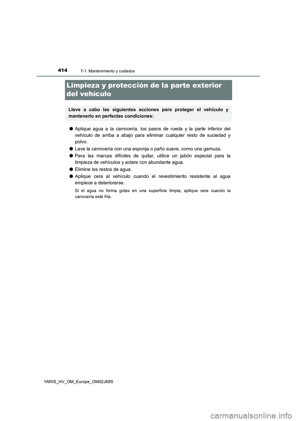 TOYOTA YARIS 2018  Manuale de Empleo (in Spanish) 4147-1. Mantenimiento y cuidados
YARIS_HV_OM_Europe_OM52J69S
Limpieza y protección de la parte exterior  
del vehículo
● Aplique agua a la carrocería, los pasos de rueda y la parte inferior del 
