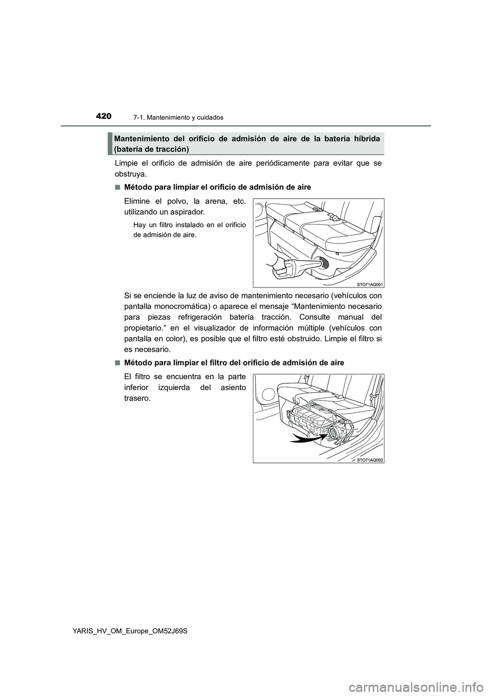 TOYOTA YARIS 2018  Manuale de Empleo (in Spanish) 4207-1. Mantenimiento y cuidados
YARIS_HV_OM_Europe_OM52J69S
Limpie el orificio de admisión de aire periódicamente para evitar que se 
obstruya.
■Método para limpiar el orificio de admisión de a