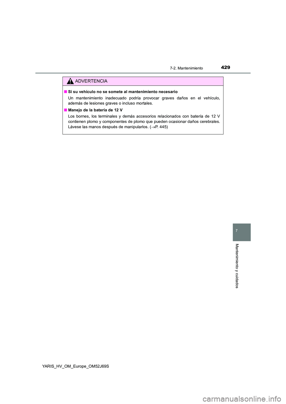 TOYOTA YARIS 2018  Manuale de Empleo (in Spanish) 4297-2. Mantenimiento
7
Mantenimiento y cuidados
YARIS_HV_OM_Europe_OM52J69S
ADVERTENCIA
■Si su vehículo no se somete al mantenimiento necesario 
Un mantenimiento inadecuado podría provocar graves