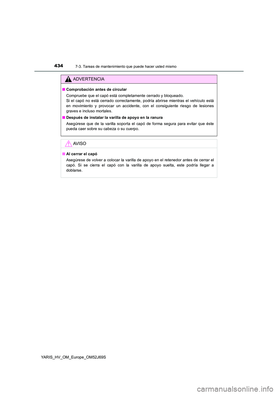 TOYOTA YARIS 2018  Manuale de Empleo (in Spanish) 4347-3. Tareas de mantenimiento que puede hacer usted mismo
YARIS_HV_OM_Europe_OM52J69S
ADVERTENCIA
■Comprobación antes de circular 
Compruebe que el capó está completamente cerrado y bloqueado. 