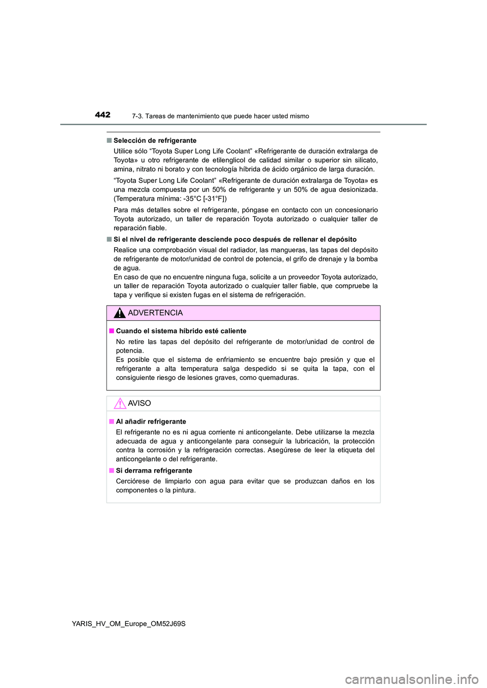 TOYOTA YARIS 2018 Manuale de Empleo (in Spanish) 4427-3. Tareas de mantenimiento que puede hacer usted mismo
YARIS_HV_OM_Europe_OM52J69S
■Selección de refrigerante
Utilice sólo “Toyota Super Long Life Coolant” «Refrigerante de duración ex TOYOTA YARIS 2018 Manuale de Empleo (in Spanish) 4427-3. Tareas de mantenimiento que puede hacer usted mismo
YARIS_HV_OM_Europe_OM52J69S
■Selección de refrigerante
Utilice sólo “Toyota Super Long Life Coolant” «Refrigerante de duración ex