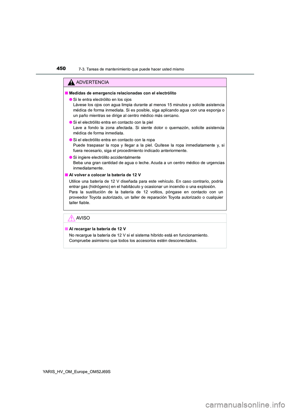 TOYOTA YARIS 2018 Manuale de Empleo (in Spanish) 4507-3. Tareas de mantenimiento que puede hacer usted mismo
YARIS_HV_OM_Europe_OM52J69S
ADVERTENCIA
■Medidas de emergencia relacionadas con el electrólito
● Si le entra electrólito en los ojos TOYOTA YARIS 2018 Manuale de Empleo (in Spanish) 4507-3. Tareas de mantenimiento que puede hacer usted mismo
YARIS_HV_OM_Europe_OM52J69S
ADVERTENCIA
■Medidas de emergencia relacionadas con el electrólito
● Si le entra electrólito en los ojos