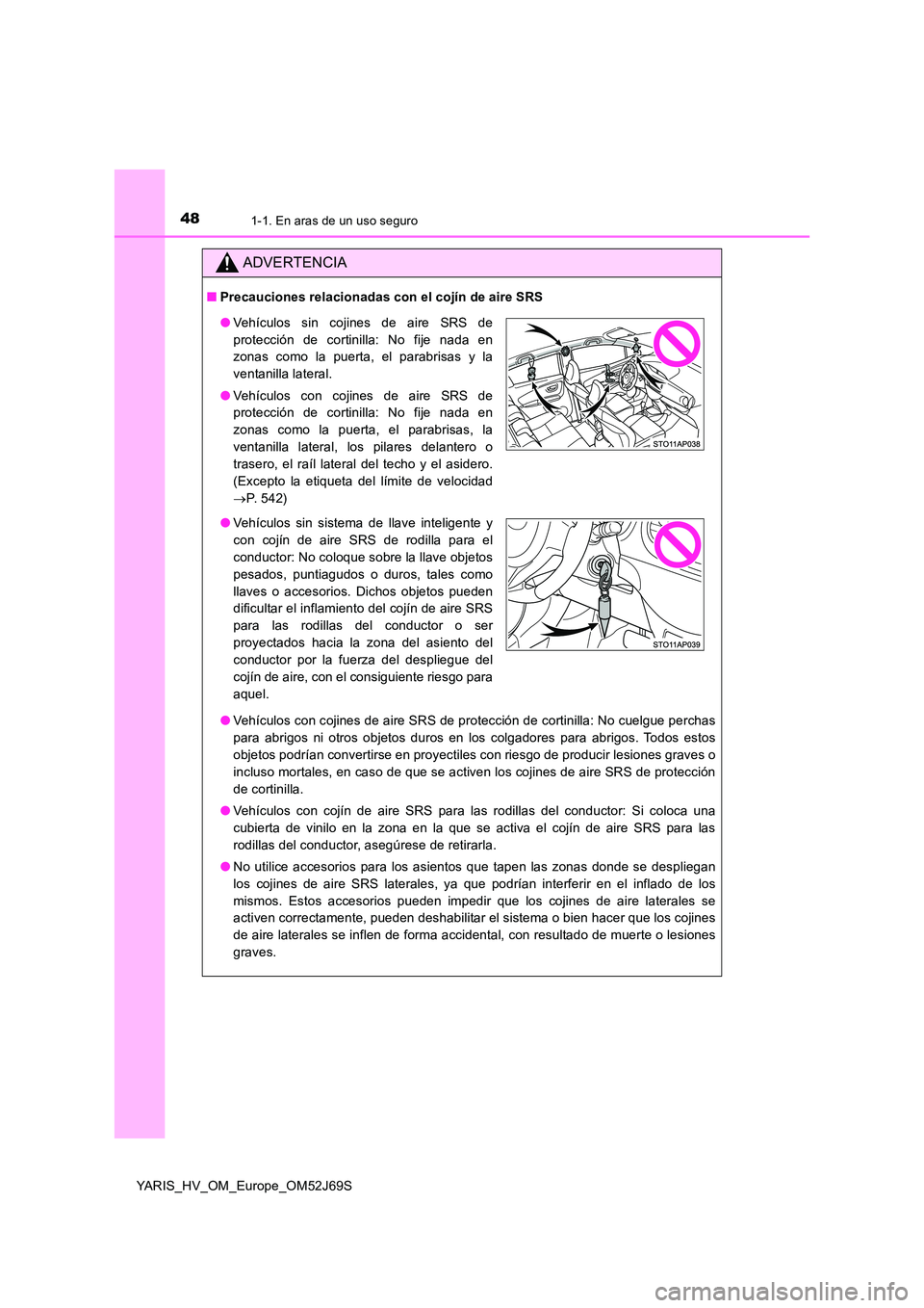 TOYOTA YARIS 2018 Manuale de Empleo (in Spanish) 481-1. En aras de un uso seguro
YARIS_HV_OM_Europe_OM52J69S
ADVERTENCIA
■Precauciones relacionadas con el cojín de aire SRS
● Vehículos con cojines de aire SRS de protección de cortinilla: No TOYOTA YARIS 2018 Manuale de Empleo (in Spanish) 481-1. En aras de un uso seguro
YARIS_HV_OM_Europe_OM52J69S
ADVERTENCIA
■Precauciones relacionadas con el cojín de aire SRS
● Vehículos con cojines de aire SRS de protección de cortinilla: No