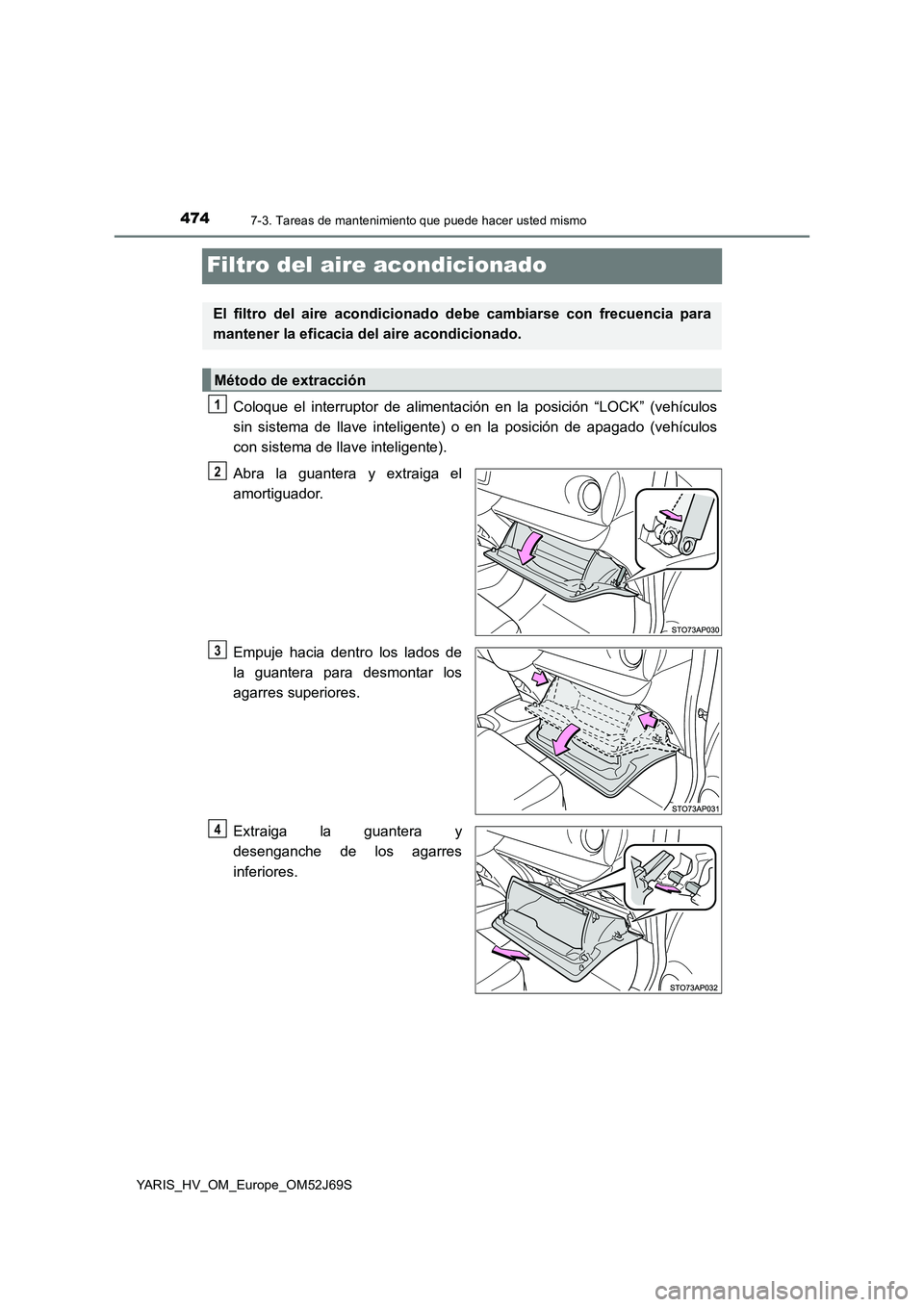 TOYOTA YARIS 2018  Manuale de Empleo (in Spanish) 4747-3. Tareas de mantenimiento que puede hacer usted mismo
YARIS_HV_OM_Europe_OM52J69S
Filtro del aire acondicionado
Coloque el interruptor de alimentación en la posición “LOCK” (vehículos 
si