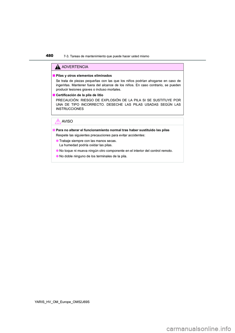TOYOTA YARIS 2018  Manuale de Empleo (in Spanish) 4807-3. Tareas de mantenimiento que puede hacer usted mismo
YARIS_HV_OM_Europe_OM52J69S
ADVERTENCIA
■Pilas y otros elementos eliminados 
Se trata de piezas pequeñas con las que los niños podrían 