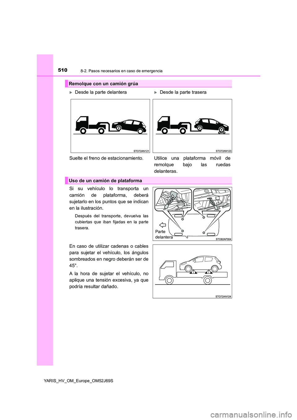 TOYOTA YARIS 2018  Manuale de Empleo (in Spanish) 5108-2. Pasos necesarios en caso de emergencia
YARIS_HV_OM_Europe_OM52J69S
Si su vehículo lo transporta un 
camión de plataforma, deberá 
sujetarlo en los puntos que se indican
en la ilustración.

