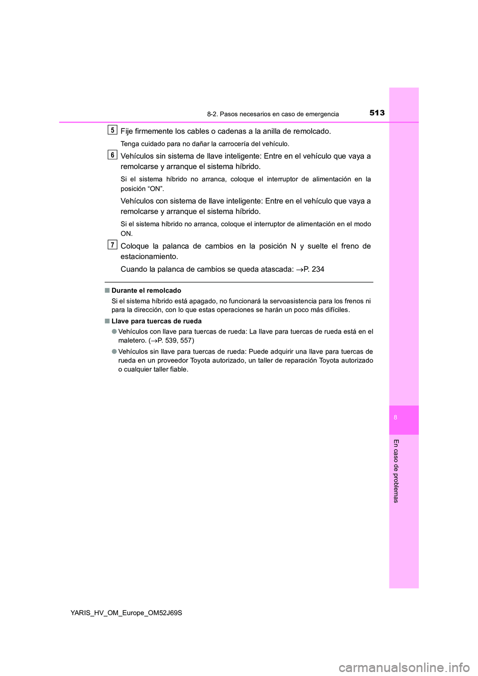 TOYOTA YARIS 2018 Manuale de Empleo (in Spanish) 5138-2. Pasos necesarios en caso de emergencia
8
En caso de problemas
YARIS_HV_OM_Europe_OM52J69S
Fije firmemente los cables o cadenas a la anilla de remolcado.
Tenga cuidado para no dañar la carroce TOYOTA YARIS 2018 Manuale de Empleo (in Spanish) 5138-2. Pasos necesarios en caso de emergencia
8
En caso de problemas
YARIS_HV_OM_Europe_OM52J69S
Fije firmemente los cables o cadenas a la anilla de remolcado.
Tenga cuidado para no dañar la carroce