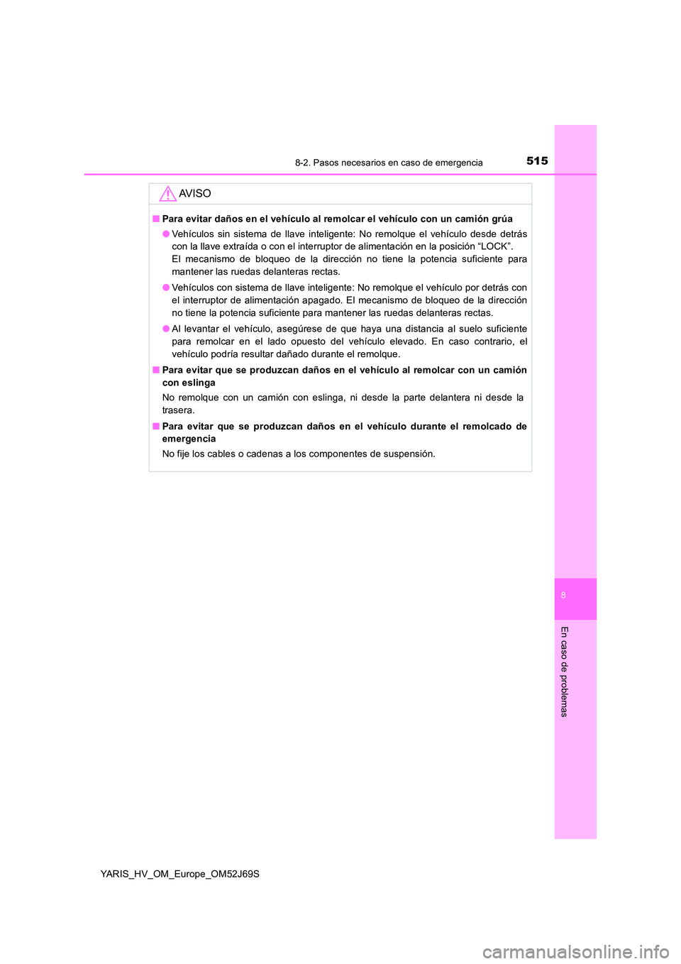 TOYOTA YARIS 2018 Manuale de Empleo (in Spanish) 5158-2. Pasos necesarios en caso de emergencia
8
En caso de problemas
YARIS_HV_OM_Europe_OM52J69S
AV I S O
■Para evitar daños en el vehículo al remolcar el vehículo con un camión grúa
● Veh TOYOTA YARIS 2018 Manuale de Empleo (in Spanish) 5158-2. Pasos necesarios en caso de emergencia
8
En caso de problemas
YARIS_HV_OM_Europe_OM52J69S
AV I S O
■Para evitar daños en el vehículo al remolcar el vehículo con un camión grúa
● Veh