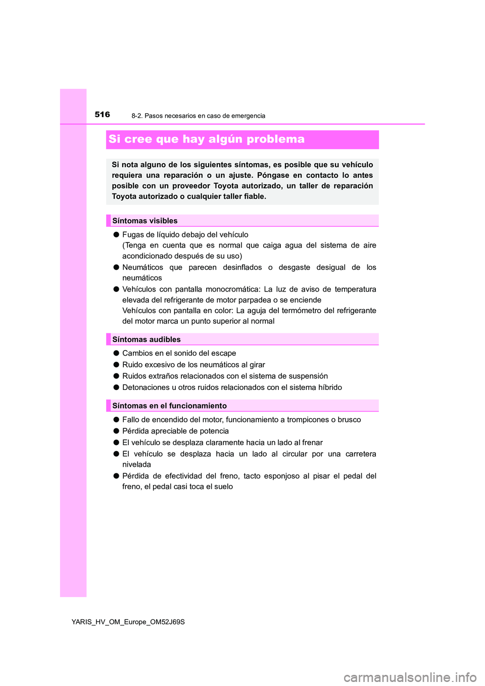 TOYOTA YARIS 2018 Manuale de Empleo (in Spanish) 5168-2. Pasos necesarios en caso de emergencia
YARIS_HV_OM_Europe_OM52J69S
Si cree que hay algún problema
●Fugas de líquido debajo del vehículo
(Tenga en cuenta que es normal que caiga agua del TOYOTA YARIS 2018 Manuale de Empleo (in Spanish) 5168-2. Pasos necesarios en caso de emergencia
YARIS_HV_OM_Europe_OM52J69S
Si cree que hay algún problema
●Fugas de líquido debajo del vehículo
(Tenga en cuenta que es normal que caiga agua del
