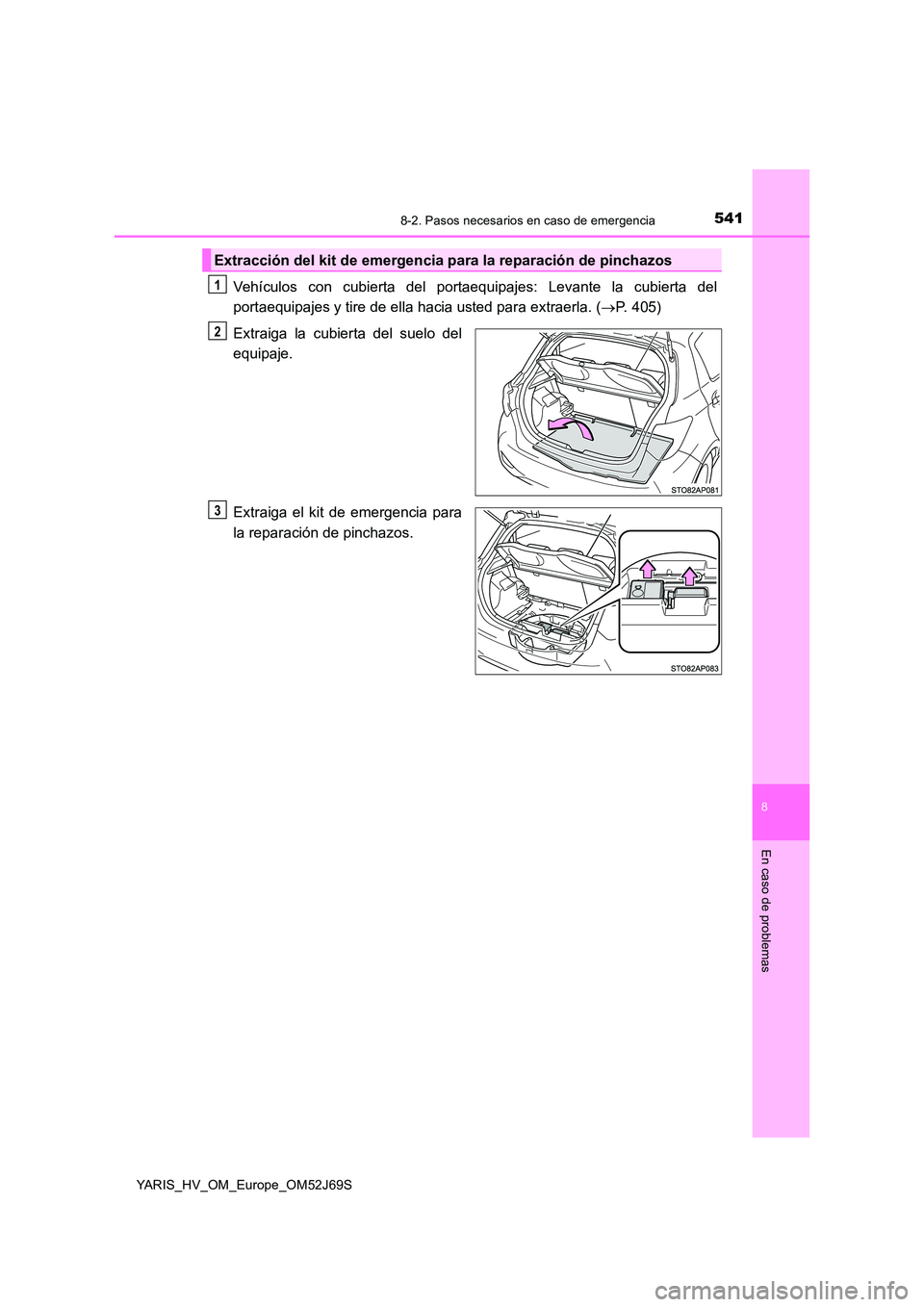 TOYOTA YARIS 2018  Manuale de Empleo (in Spanish) 5418-2. Pasos necesarios en caso de emergencia
8
En caso de problemas
YARIS_HV_OM_Europe_OM52J69S
Vehículos con cubierta del portaequipajes: Levante la cubierta del 
portaequipajes y tire de ella hac