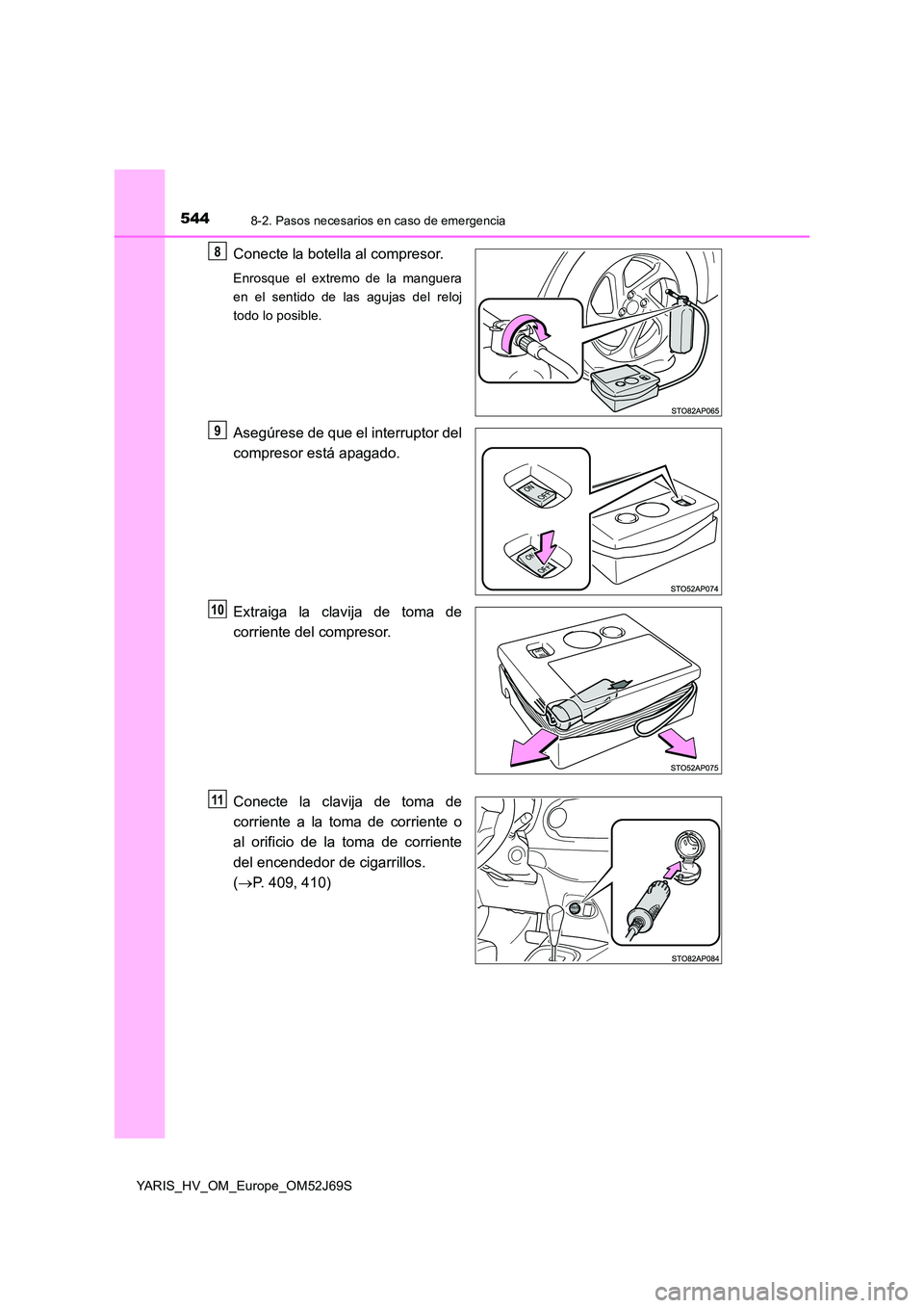 TOYOTA YARIS 2018  Manuale de Empleo (in Spanish) 5448-2. Pasos necesarios en caso de emergencia
YARIS_HV_OM_Europe_OM52J69S
Conecte la botella al compresor.
Enrosque el extremo de la manguera 
en el sentido de las agujas del reloj
todo lo posible.
A