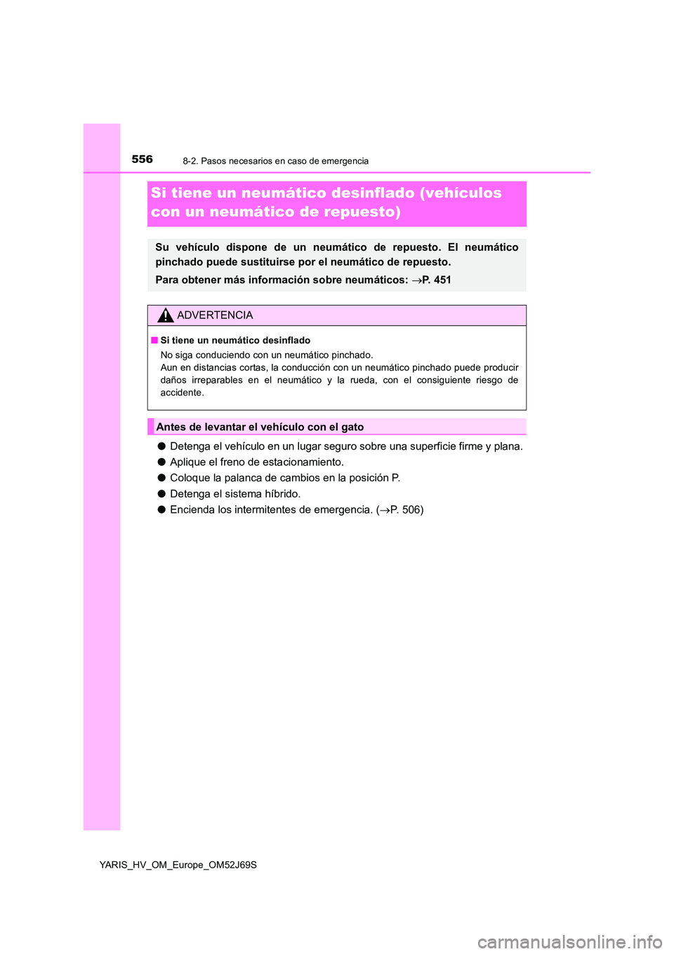 TOYOTA YARIS 2018  Manuale de Empleo (in Spanish) 5568-2. Pasos necesarios en caso de emergencia
YARIS_HV_OM_Europe_OM52J69S
Si tiene un neumático desinflado (vehículos  
con un neumático de repuesto)
● Detenga el vehículo en un lugar seguro so