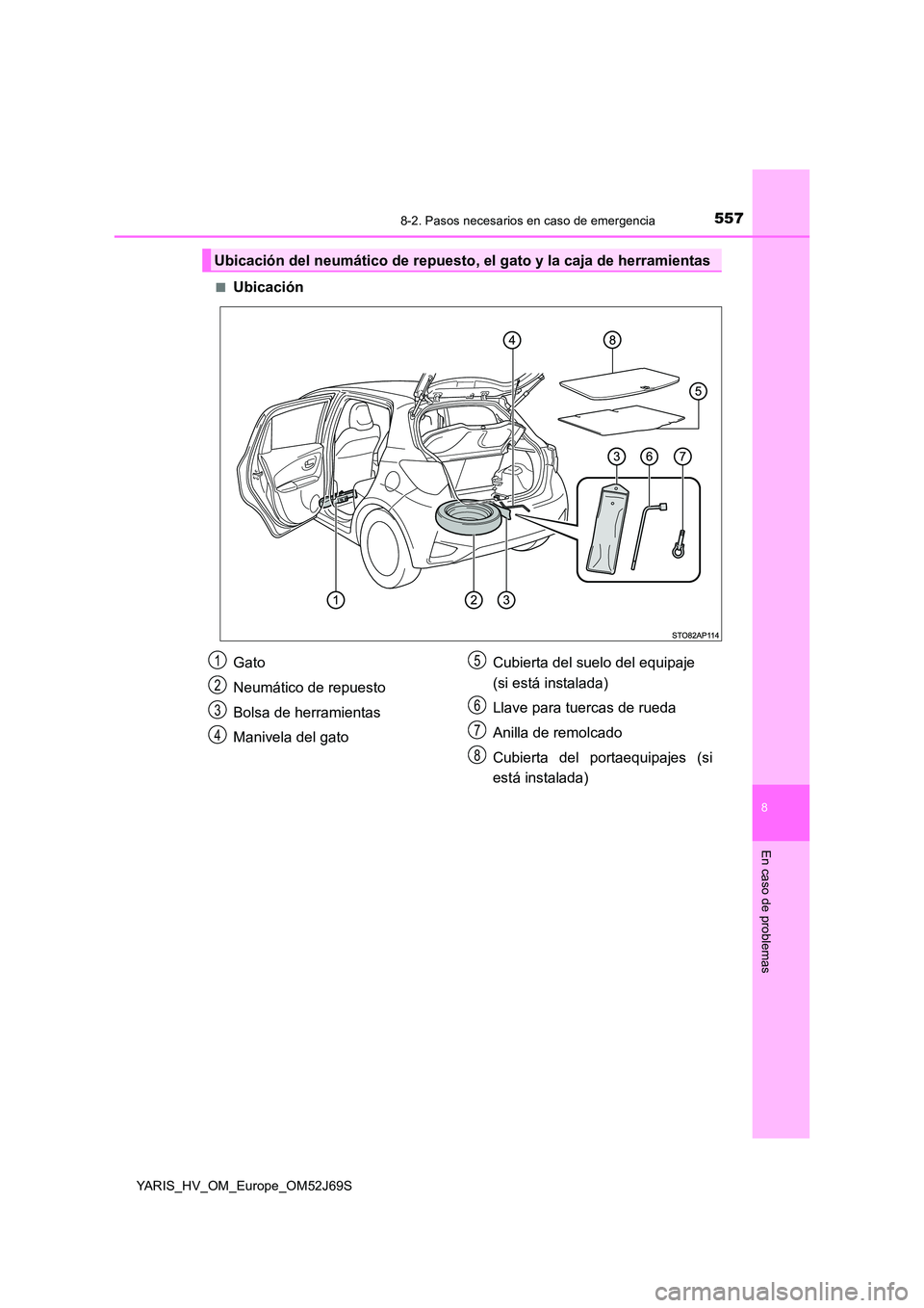TOYOTA YARIS 2018  Manuale de Empleo (in Spanish) 5578-2. Pasos necesarios en caso de emergencia
8
En caso de problemas
YARIS_HV_OM_Europe_OM52J69S 
■Ubicación
Ubicación del neumático de repuesto, el gato y la caja de herramientas
Gato 
Neumáti