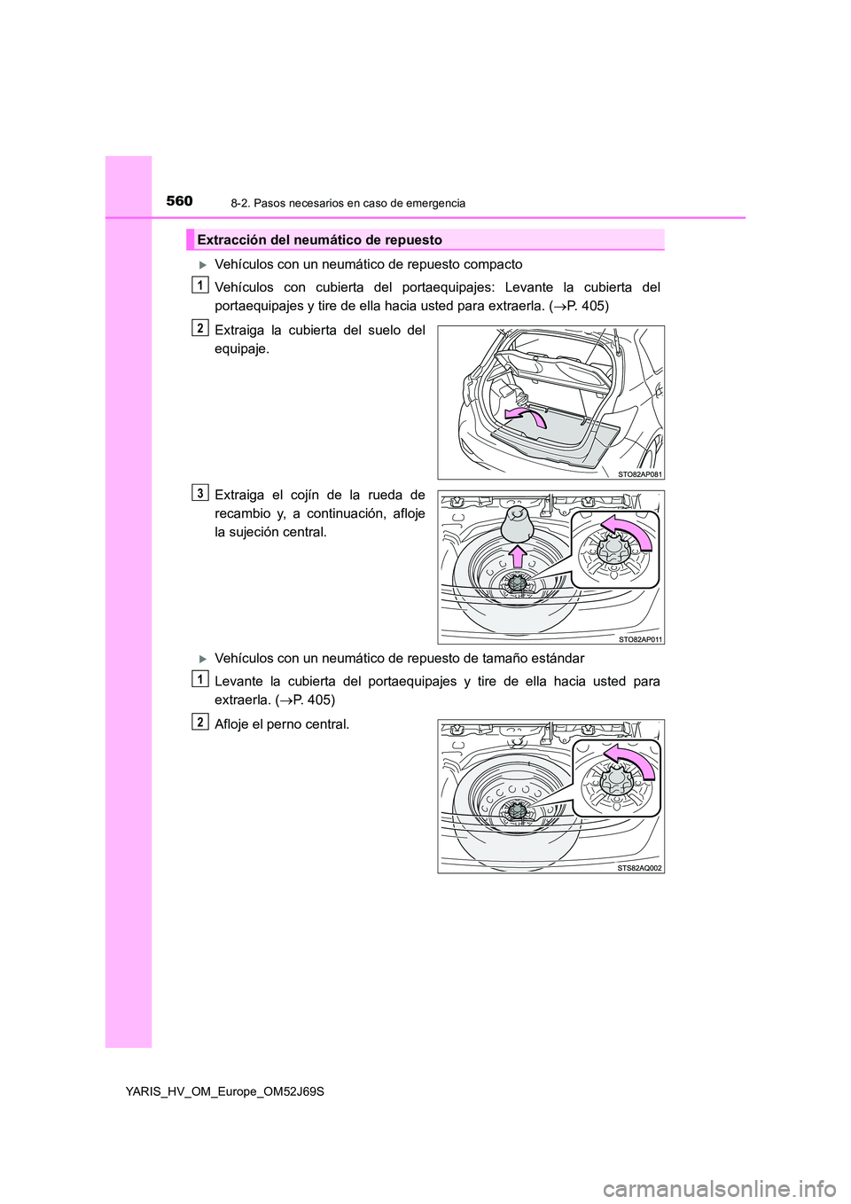 TOYOTA YARIS 2018  Manuale de Empleo (in Spanish) 5608-2. Pasos necesarios en caso de emergencia
YARIS_HV_OM_Europe_OM52J69S
Vehículos con un neumático de repuesto compacto 
Vehículos con cubierta del portaequipajes: Levante la cubierta del 
po