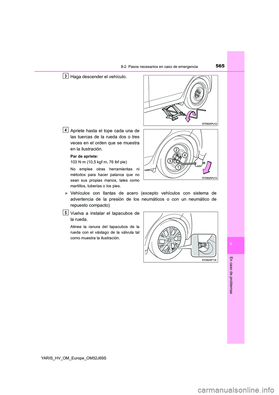 TOYOTA YARIS 2018  Manuale de Empleo (in Spanish) 5658-2. Pasos necesarios en caso de emergencia
8
En caso de problemas
YARIS_HV_OM_Europe_OM52J69S
Haga descender el vehículo. 
Apriete hasta el tope cada una de 
las tuercas de la rueda dos o tres 
v