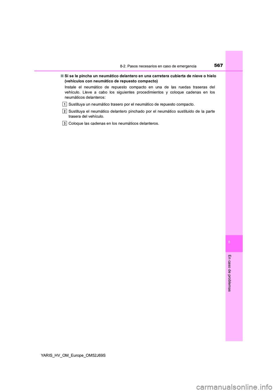 TOYOTA YARIS 2018  Manuale de Empleo (in Spanish) 5678-2. Pasos necesarios en caso de emergencia
8
En caso de problemas
YARIS_HV_OM_Europe_OM52J69S 
■ Si se le pincha un neumático delantero en una carretera cubierta de nieve o hielo 
(vehículos c