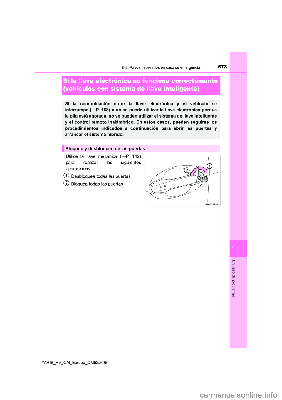 TOYOTA YARIS 2018  Manuale de Empleo (in Spanish) 5738-2. Pasos necesarios en caso de emergencia
8
En caso de problemas
YARIS_HV_OM_Europe_OM52J69S
Si la llave electrónica no funciona correctamente  
(vehículos con sistema de llave inteligente)
Uti