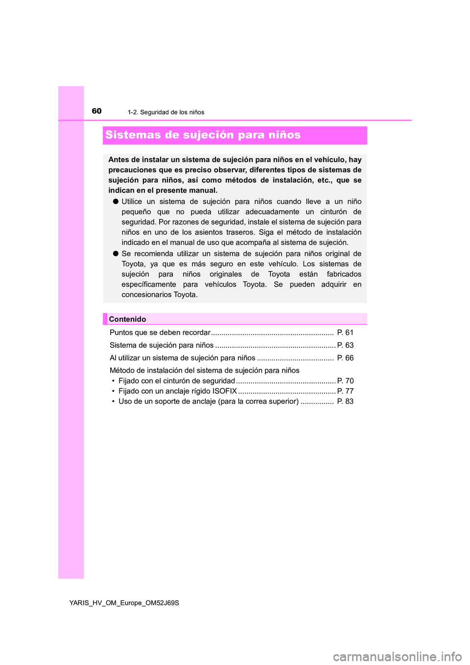 TOYOTA YARIS 2018 Manuale de Empleo (in Spanish) 601-2. Seguridad de los niños
YARIS_HV_OM_Europe_OM52J69S
Sistemas de sujeción para niños
Puntos que se deben recordar ........................................................... P. 61
Sistema de TOYOTA YARIS 2018 Manuale de Empleo (in Spanish) 601-2. Seguridad de los niños
YARIS_HV_OM_Europe_OM52J69S
Sistemas de sujeción para niños
Puntos que se deben recordar ........................................................... P. 61
Sistema de
