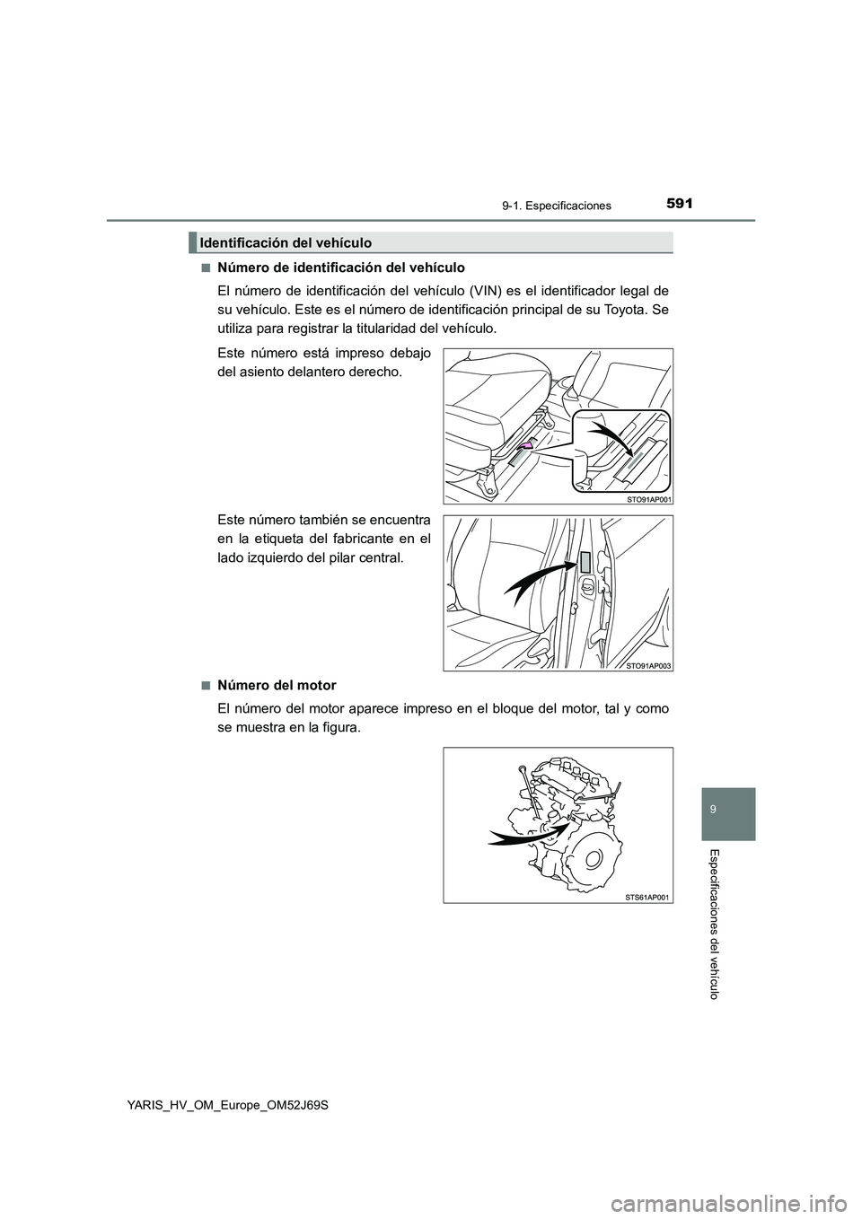 TOYOTA YARIS 2018  Manuale de Empleo (in Spanish) 5919-1. Especificaciones
9
Especificaciones del vehículo
YARIS_HV_OM_Europe_OM52J69S 
■Número de identificación del vehículo 
El número de identificación del vehículo  (VIN) es el identificad