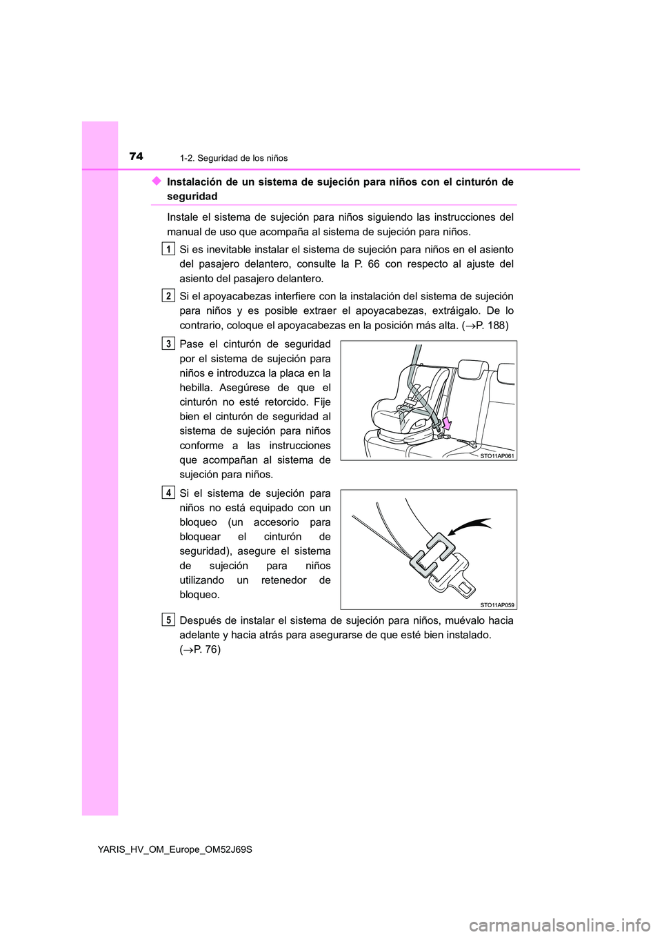 TOYOTA YARIS 2018 Manuale de Empleo (in Spanish) 741-2. Seguridad de los niños
YARIS_HV_OM_Europe_OM52J69S
◆Instalación de un sistema de sujeción para niños con el cinturón de
seguridad
Instale el sistema de sujeción para niños siguiendo l TOYOTA YARIS 2018 Manuale de Empleo (in Spanish) 741-2. Seguridad de los niños
YARIS_HV_OM_Europe_OM52J69S
◆Instalación de un sistema de sujeción para niños con el cinturón de
seguridad
Instale el sistema de sujeción para niños siguiendo l