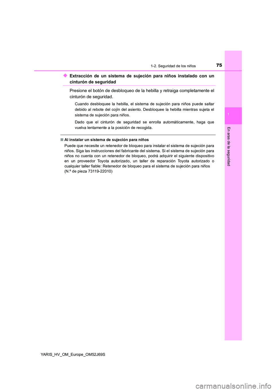 TOYOTA YARIS 2018 Manuale de Empleo (in Spanish) 751-2. Seguridad de los niños
1
En aras de la seguridad
YARIS_HV_OM_Europe_OM52J69S
◆Extracción de un sistema de sujeción para niños instalado con un
cinturón de seguridad
Presione el botón d TOYOTA YARIS 2018 Manuale de Empleo (in Spanish) 751-2. Seguridad de los niños
1
En aras de la seguridad
YARIS_HV_OM_Europe_OM52J69S
◆Extracción de un sistema de sujeción para niños instalado con un
cinturón de seguridad
Presione el botón d