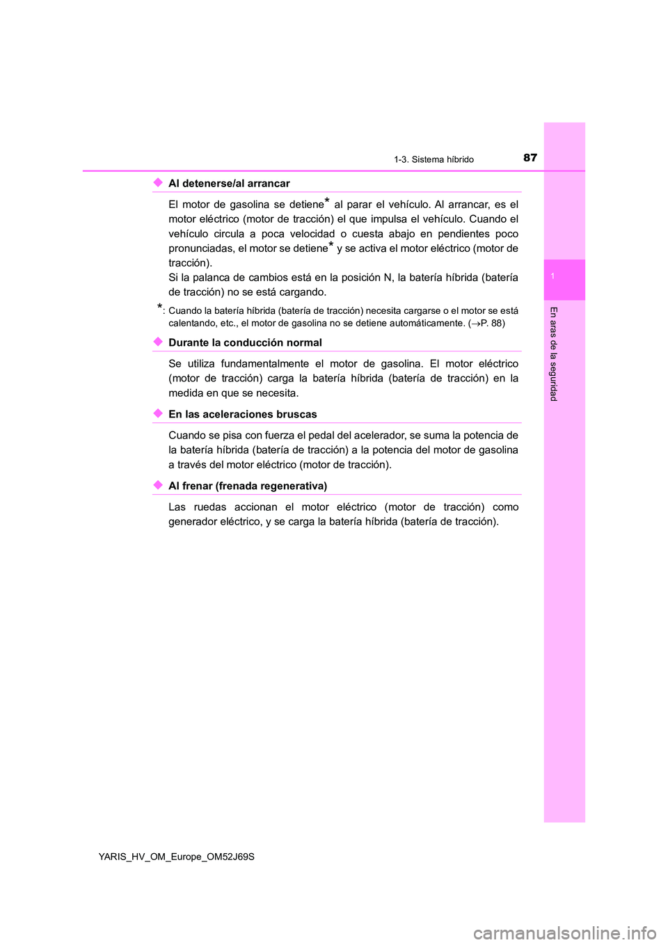 TOYOTA YARIS 2018 Manuale de Empleo (in Spanish) 871-3. Sistema híbrido
1
En aras de la seguridad
YARIS_HV_OM_Europe_OM52J69S
◆Al detenerse/al arrancar
El motor de gasolina se detiene* al parar el vehículo. Al arrancar, es el
motor eléctrico TOYOTA YARIS 2018 Manuale de Empleo (in Spanish) 871-3. Sistema híbrido
1
En aras de la seguridad
YARIS_HV_OM_Europe_OM52J69S
◆Al detenerse/al arrancar
El motor de gasolina se detiene* al parar el vehículo. Al arrancar, es el
motor eléctrico