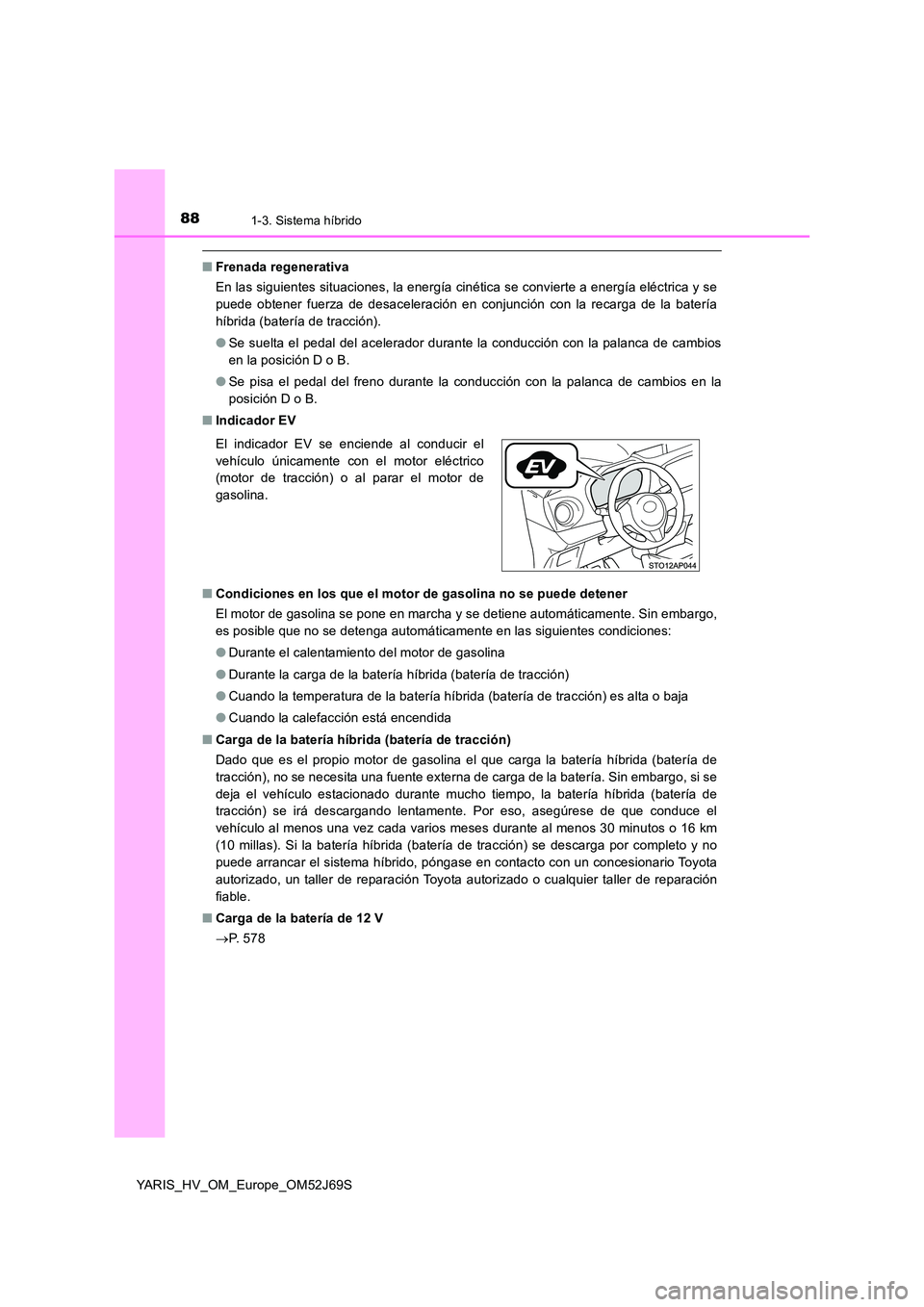 TOYOTA YARIS 2018 Manuale de Empleo (in Spanish) 881-3. Sistema híbrido
YARIS_HV_OM_Europe_OM52J69S
■Frenada regenerativa
En las siguientes situaciones, la energía cinética se convierte a energía eléctrica y se
puede obtener fuerza de desac TOYOTA YARIS 2018 Manuale de Empleo (in Spanish) 881-3. Sistema híbrido
YARIS_HV_OM_Europe_OM52J69S
■Frenada regenerativa
En las siguientes situaciones, la energía cinética se convierte a energía eléctrica y se
puede obtener fuerza de desac
