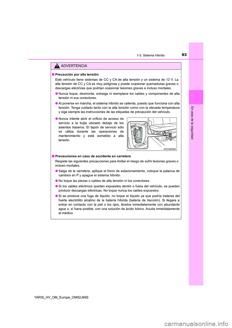 TOYOTA YARIS 2018 Manuale de Empleo (in Spanish) 931-3. Sistema híbrido
1
En aras de la seguridad
YARIS_HV_OM_Europe_OM52J69S
ADVERTENCIA
■Precaución por alta tensión
Este vehículo tiene sistemas de CC y CA de alta tensión y un sistema de 12 TOYOTA YARIS 2018 Manuale de Empleo (in Spanish) 931-3. Sistema híbrido
1
En aras de la seguridad
YARIS_HV_OM_Europe_OM52J69S
ADVERTENCIA
■Precaución por alta tensión
Este vehículo tiene sistemas de CC y CA de alta tensión y un sistema de 12
