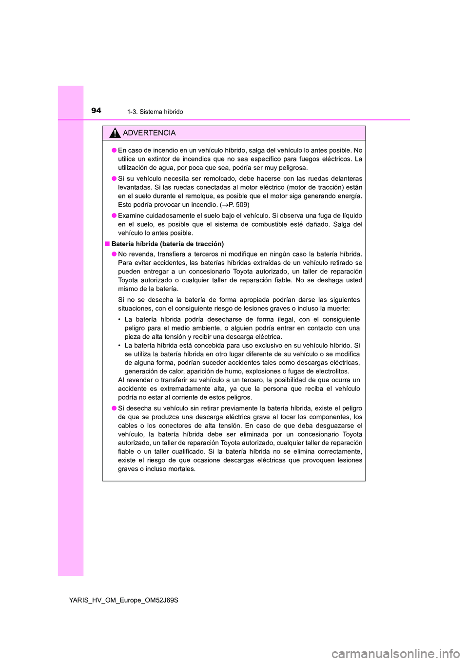 TOYOTA YARIS 2018 Manuale de Empleo (in Spanish) 941-3. Sistema híbrido
YARIS_HV_OM_Europe_OM52J69S
ADVERTENCIA
●En caso de incendio en un vehículo híbrido, salga del vehículo lo antes posible. No
utilice un extintor de incendios que no sea e TOYOTA YARIS 2018 Manuale de Empleo (in Spanish) 941-3. Sistema híbrido
YARIS_HV_OM_Europe_OM52J69S
ADVERTENCIA
●En caso de incendio en un vehículo híbrido, salga del vehículo lo antes posible. No
utilice un extintor de incendios que no sea e