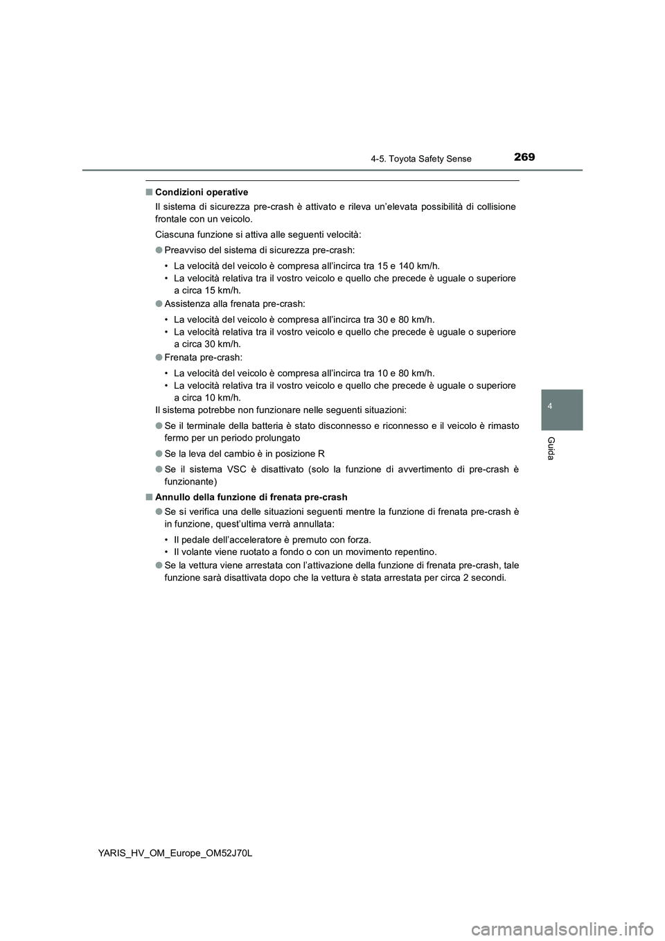 TOYOTA YARIS 2018  Manuale duso (in Italian) 2694-5. Toyota Safety Sense
4
Guida
YARIS_HV_OM_Europe_OM52J70L
■Condizioni operative 
Il sistema di sicurezza pre-crash è attivato e rileva un’elevata possibilità di collisione 
frontale con un