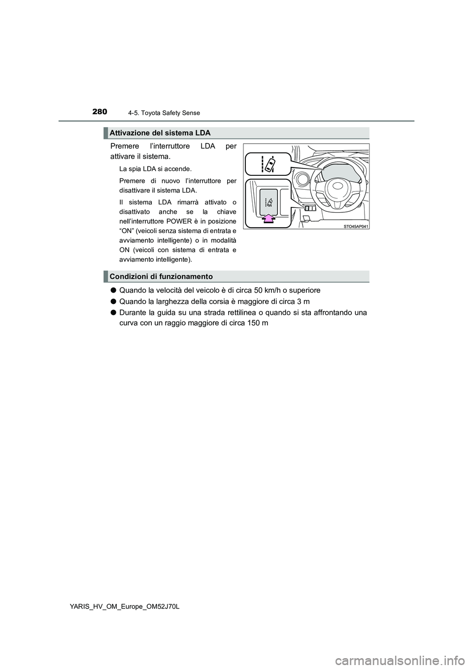 TOYOTA YARIS 2018  Manuale duso (in Italian) 2804-5. Toyota Safety Sense
YARIS_HV_OM_Europe_OM52J70L
Premere l’interruttore LDA per 
attivare il sistema.
La spia LDA si accende. 
Premere di nuovo l’interruttore per 
disattivare il sistema LD