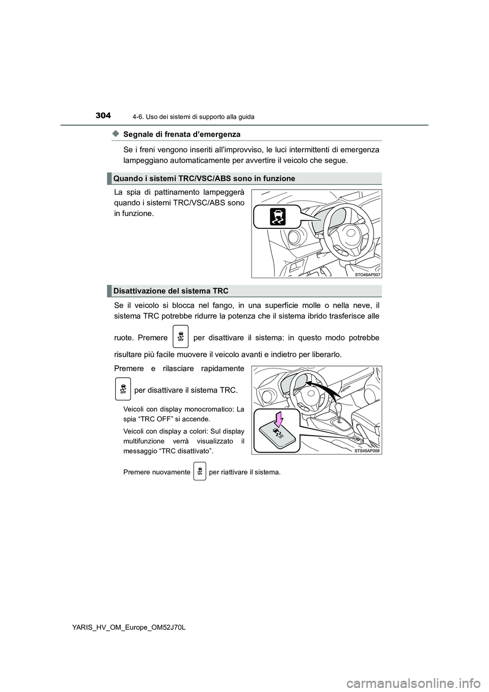TOYOTA YARIS 2018  Manuale duso (in Italian) 3044-6. Uso dei sistemi di supporto alla guida
YARIS_HV_OM_Europe_OM52J70L
◆Segnale di frenata d’emergenza 
Se i freni vengono inseriti all’improvviso, le luci intermittenti di emergenza 
lampeg