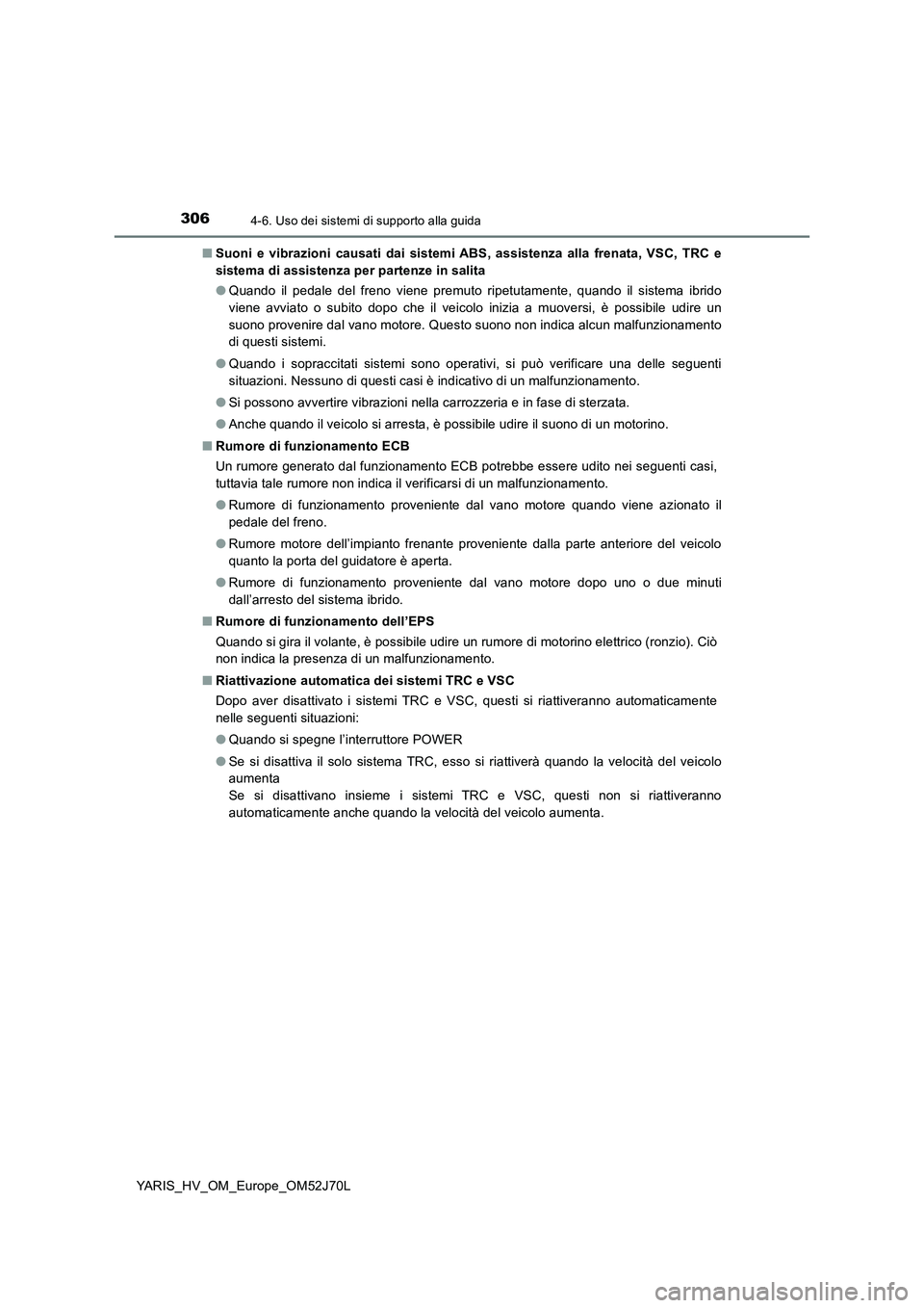 TOYOTA YARIS 2018  Manuale duso (in Italian) 3064-6. Uso dei sistemi di supporto alla guida
YARIS_HV_OM_Europe_OM52J70L 
■ Suoni e vibrazioni causati dai sistemi ABS, assistenza alla frenata, VSC, TRC e 
sistema di assistenza per partenze in s