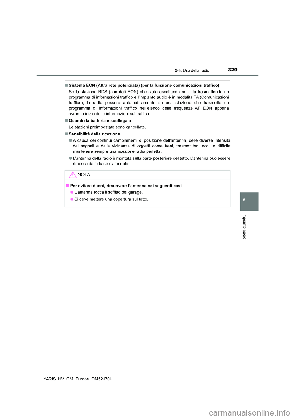 TOYOTA YARIS 2018  Manuale duso (in Italian) 3295-3. Uso della radio
5
Impianto audio
YARIS_HV_OM_Europe_OM52J70L
■Sistema EON (Altra rete potenziata) (per la funzione comunicazioni traffico) 
Se la stazione RDS (con dati EON) che state ascolt