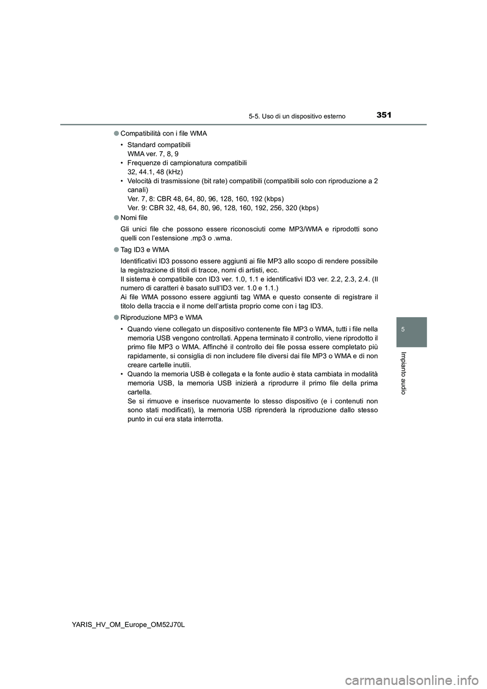 TOYOTA YARIS 2018  Manuale duso (in Italian) 3515-5. Uso di un dispositivo esterno
5
Impianto audio
YARIS_HV_OM_Europe_OM52J70L 
● Compatibilità con i file WMA 
• Standard compatibili 
WMA ver. 7, 8, 9 
• Frequenze di campionatura compati