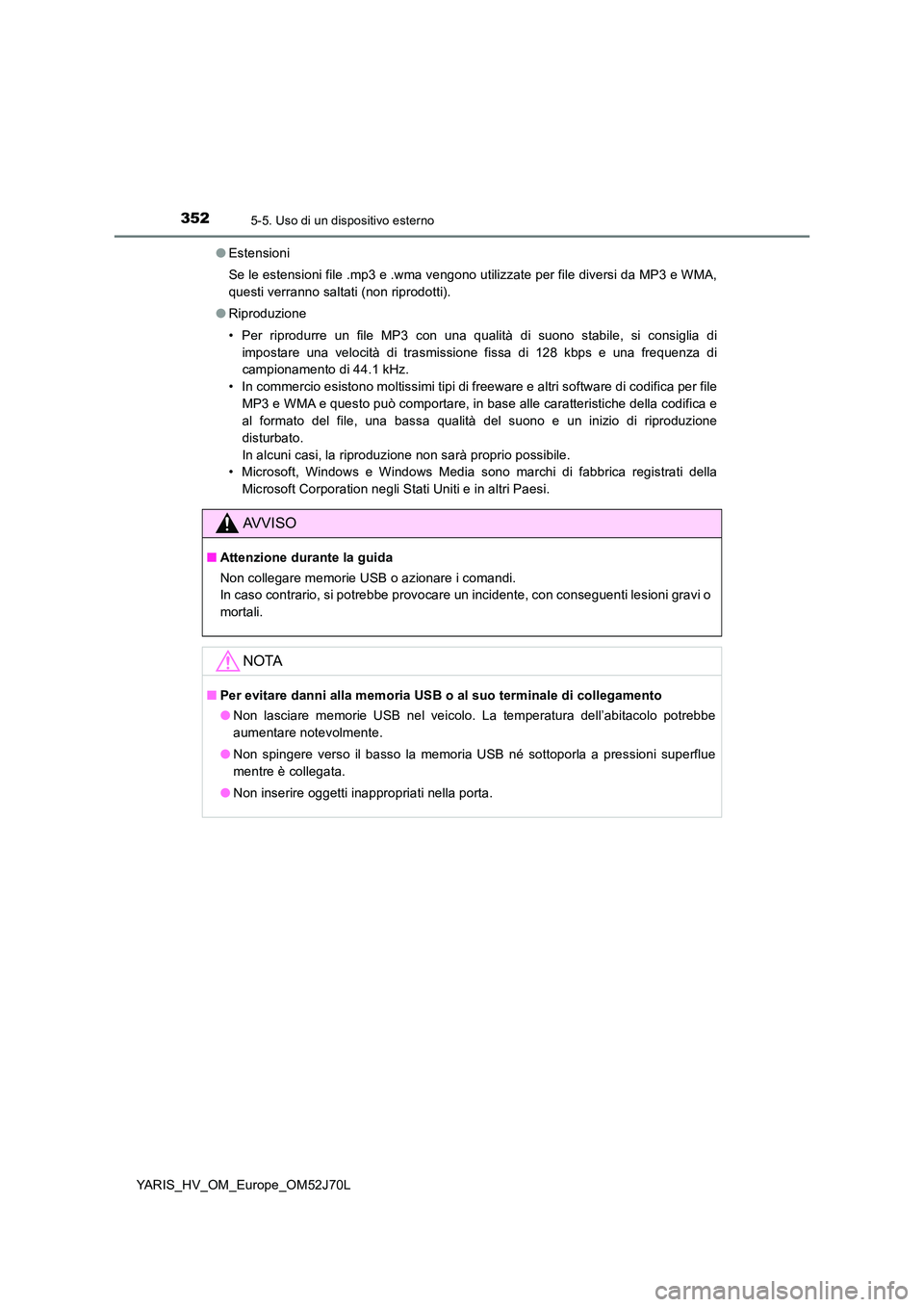 TOYOTA YARIS 2018  Manuale duso (in Italian) 3525-5. Uso di un dispositivo esterno
YARIS_HV_OM_Europe_OM52J70L 
● Estensioni 
Se le estensioni file .mp3 e .wma vengono utilizzate per file diversi da MP3 e WMA, 
questi verranno saltati (non rip