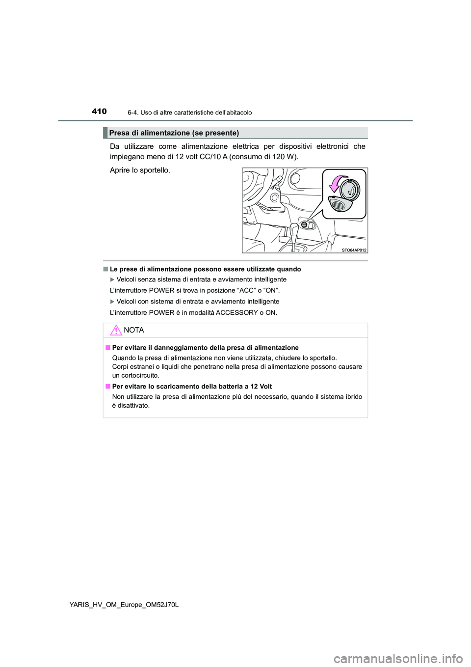 TOYOTA YARIS 2018  Manuale duso (in Italian) 4106-4. Uso di altre caratteristiche dell’abitacolo
YARIS_HV_OM_Europe_OM52J70L
Da utilizzare come alimentazione elettrica per dispositivi elettronici che 
impiegano meno di 12 volt CC/10 A (consumo