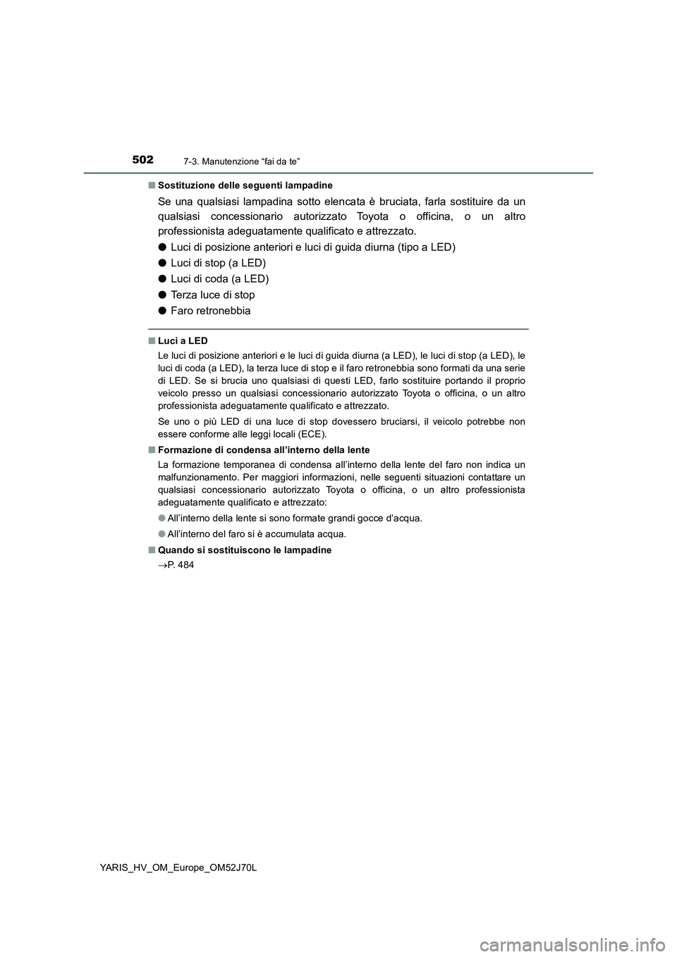 TOYOTA YARIS 2018  Manuale duso (in Italian) 5027-3. Manutenzione “fai da te”
YARIS_HV_OM_Europe_OM52J70L 
■ Sostituzione delle seguenti lampadine
Se una qualsiasi lampadina sotto elencata è bruciata, farla sostituire da un 
qualsiasi con
