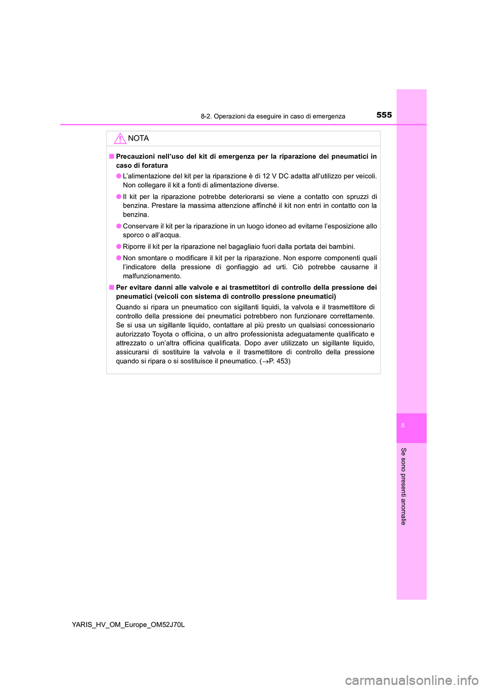 TOYOTA YARIS 2018  Manuale duso (in Italian) 5558-2. Operazioni da eseguire in caso di emergenza
8
Se sono presenti anomalie
YARIS_HV_OM_Europe_OM52J70L
NOTA
■Precauzioni nell’uso del kit di emergenza per la riparazione dei pneumatici in 
ca