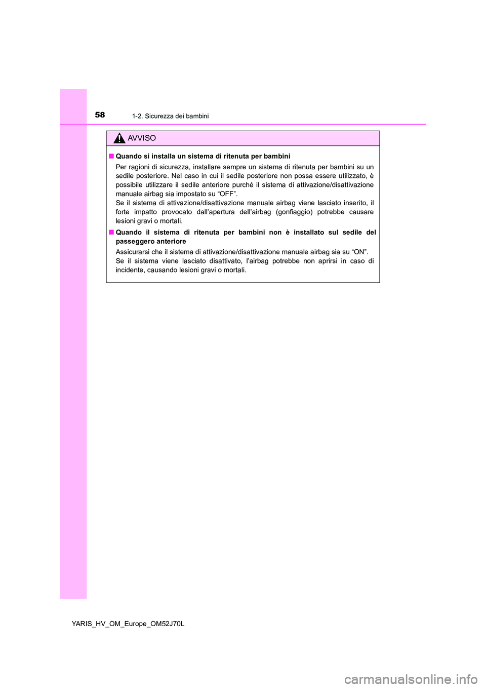 TOYOTA YARIS 2018  Manuale duso (in Italian) 581-2. Sicurezza dei bambini
YARIS_HV_OM_Europe_OM52J70L
AVVISO
■Quando si installa un sistema di ritenuta per bambini 
Per ragioni di sicurezza, installare sempre un sistema di ritenuta per bambini