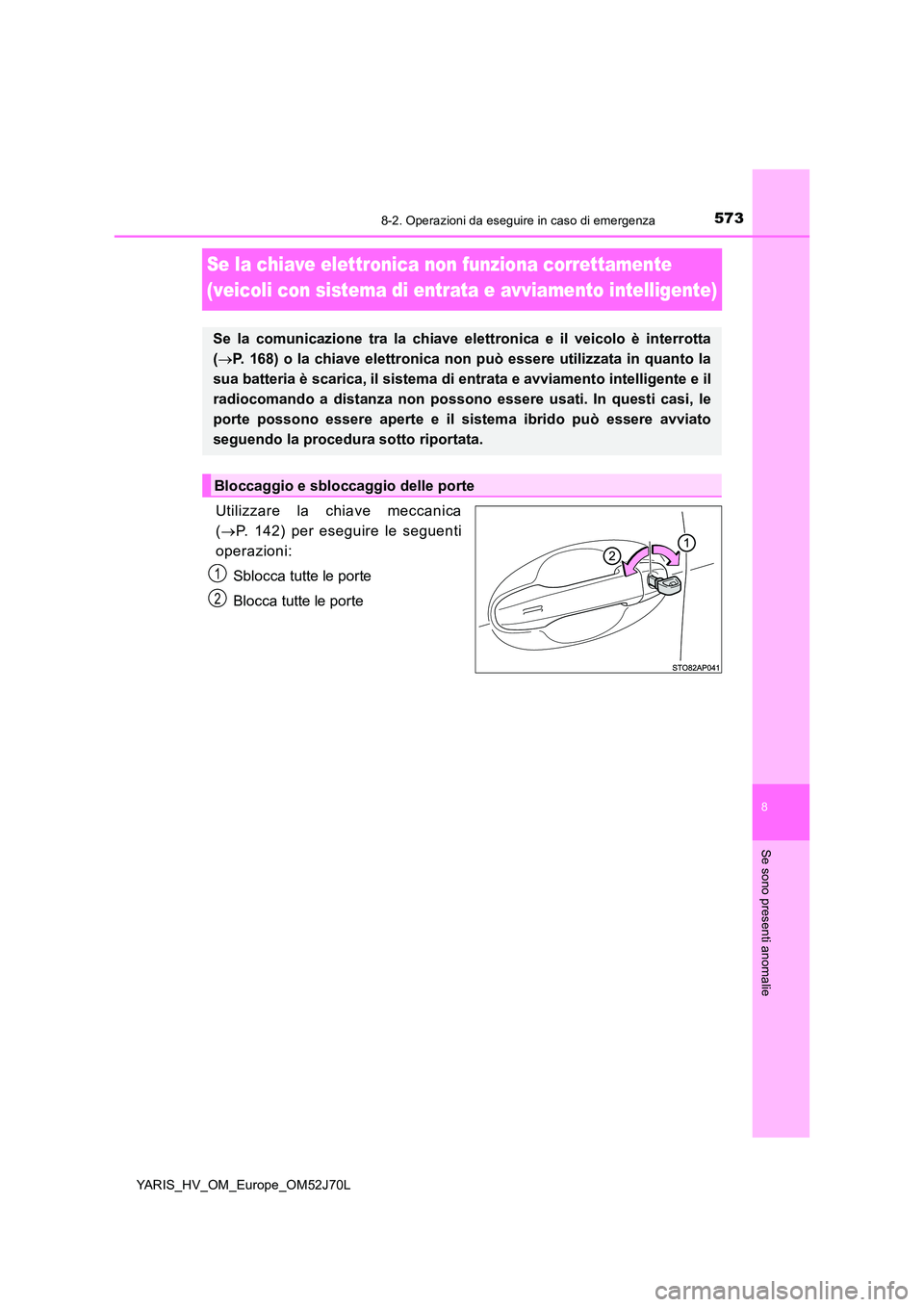 TOYOTA YARIS 2018  Manuale duso (in Italian) 5738-2. Operazioni da eseguire in caso di emergenza
8
Se sono presenti anomalie
YARIS_HV_OM_Europe_OM52J70L
Se la chiave elettronica non funziona correttamente  
(veicoli con sistema di entrata e avvi